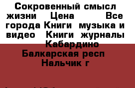 Сокровенный смысл жизни. › Цена ­ 500 - Все города Книги, музыка и видео » Книги, журналы   . Кабардино-Балкарская респ.,Нальчик г.